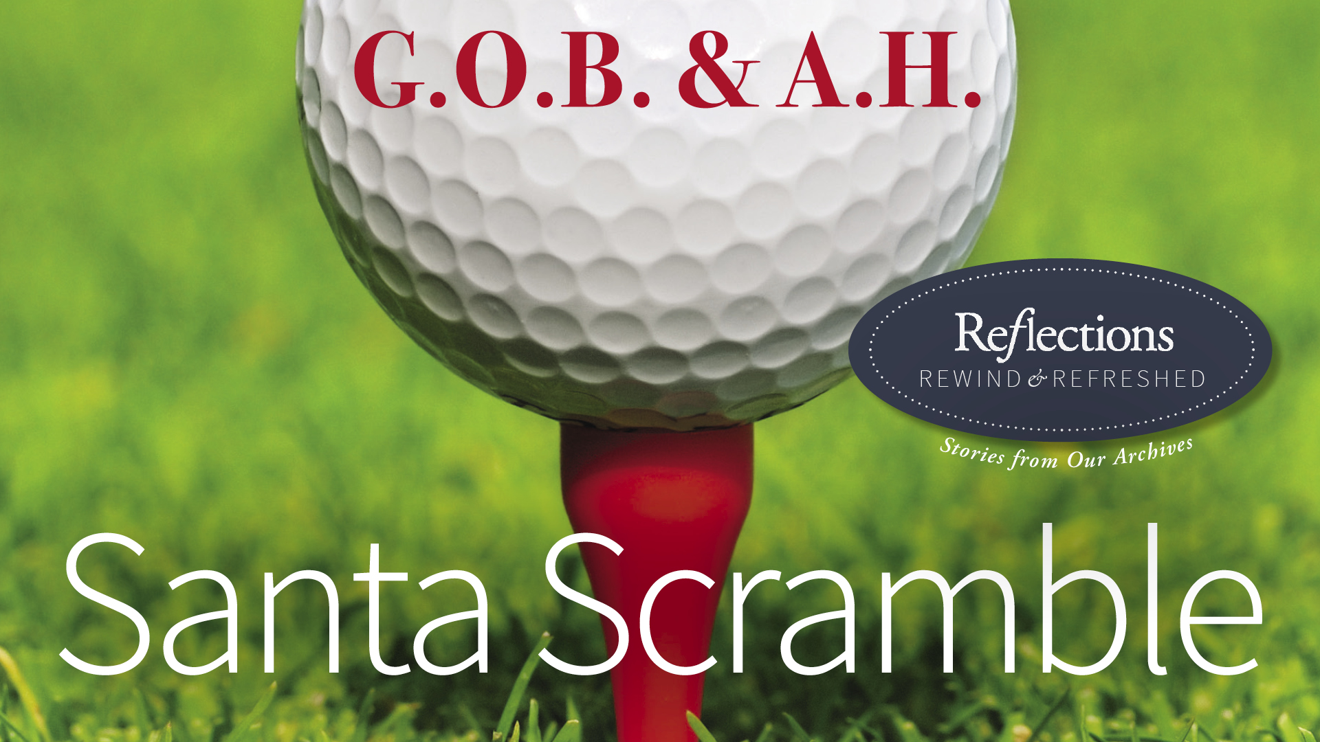 A golf ball on a red tee in green grass with the title Santa Scramble, G.O.B. and A.H., and a Reflections Rewind and Refreshed: Stories from Our Archives badge